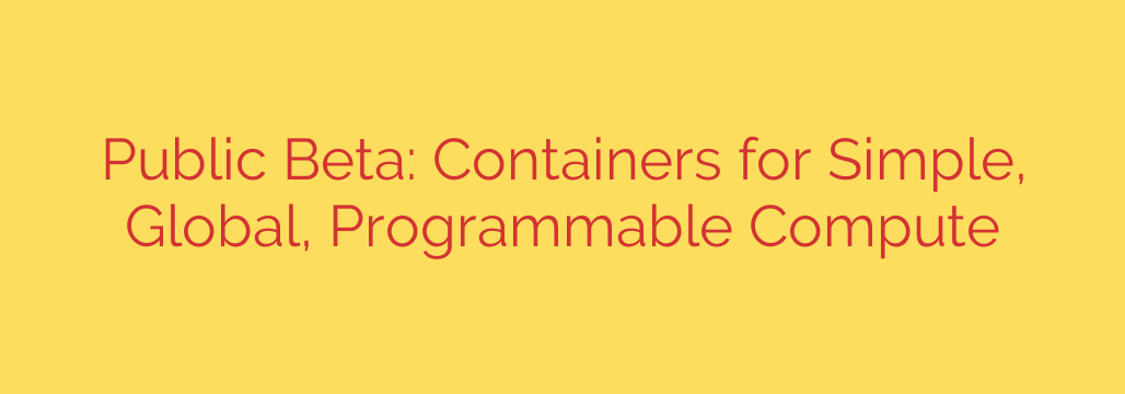 Public Beta: Containers for Simple, Global, Programmable Compute