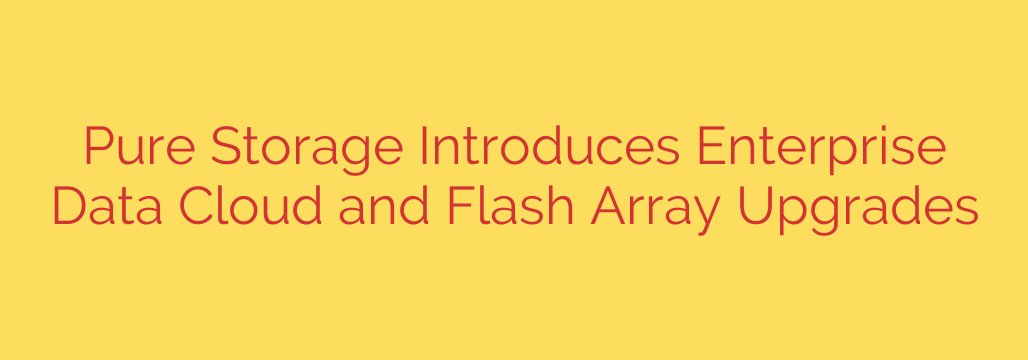 Pure Storage Introduces Enterprise Data Cloud and Flash Array Upgrades
