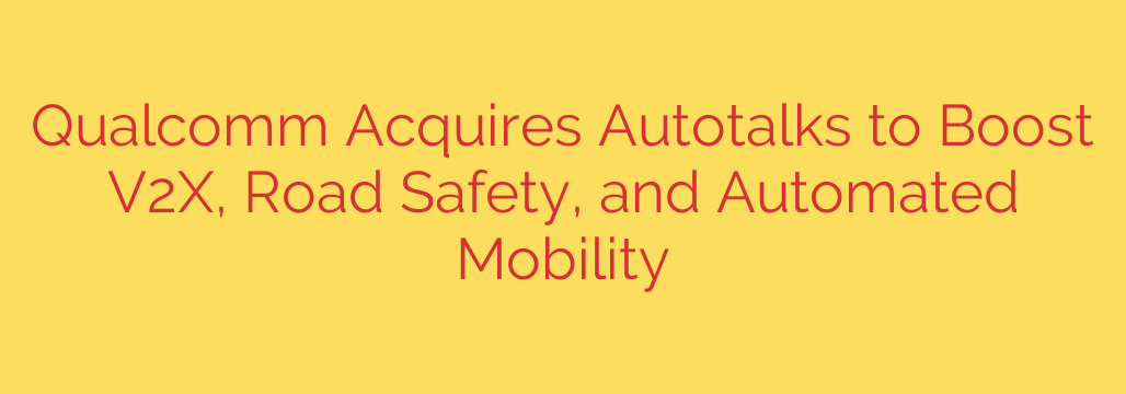Qualcomm Acquires Autotalks to Boost V2X, Road Safety, and Automated Mobility