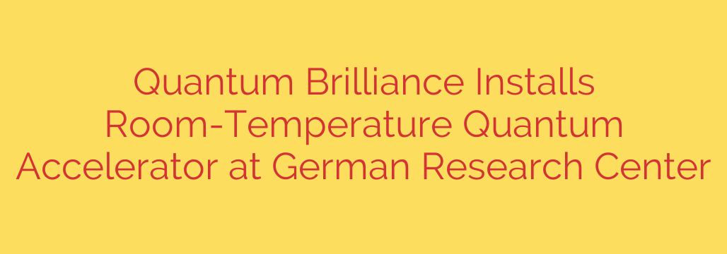 Quantum Brilliance Installs Room-Temperature Quantum Accelerator at German Research Center