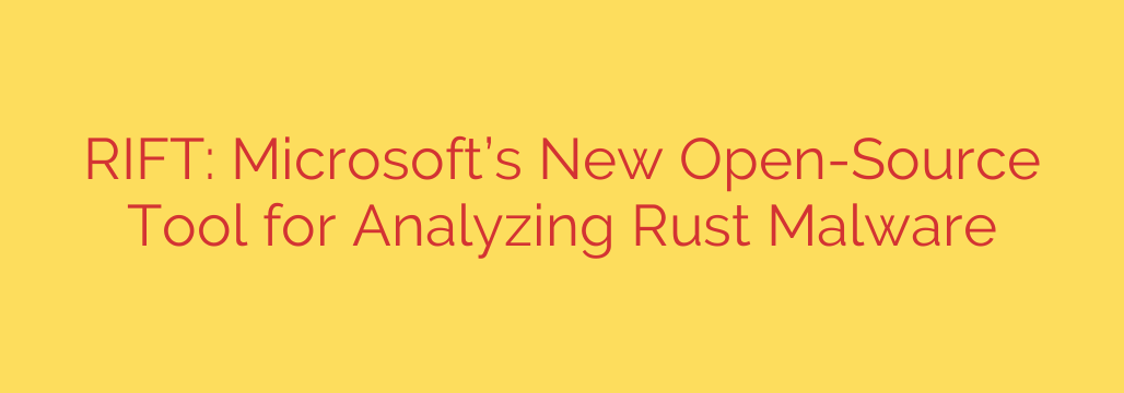 RIFT: Microsoft’s New Open-Source Tool for Analyzing Rust Malware