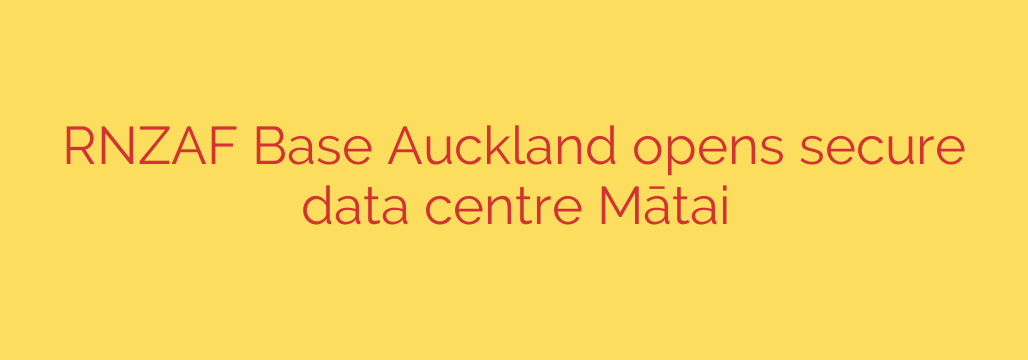 RNZAF Base Auckland opens secure data centre Mātai