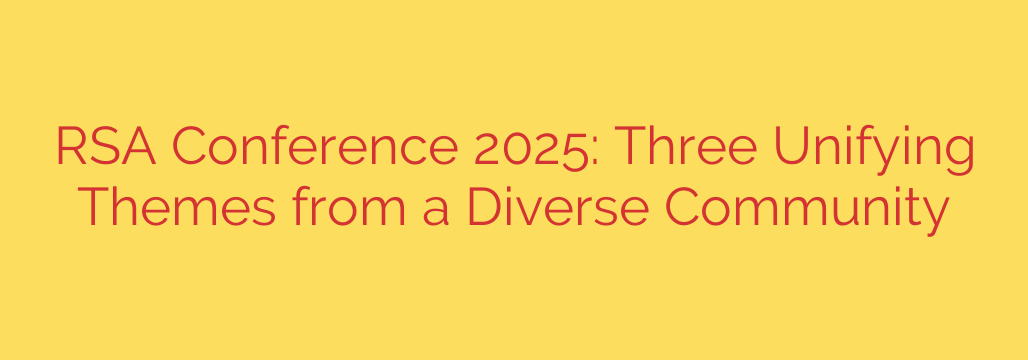 RSA Conference 2025: Three Unifying Themes from a Diverse Community