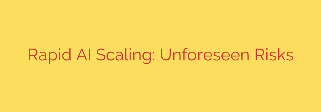 Rapid AI Scaling: Unforeseen Risks