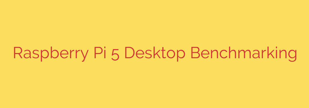 Raspberry Pi 5 Desktop Benchmarking