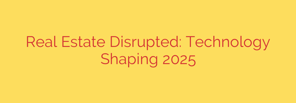 Real Estate Disrupted: Technology Shaping 2025