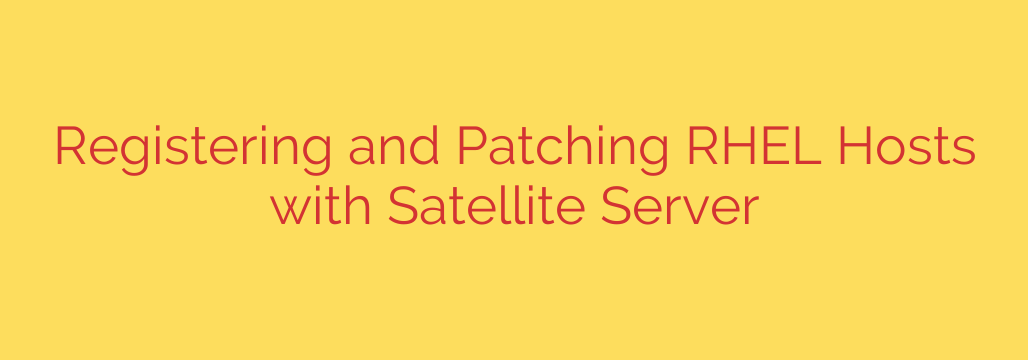 Registering and Patching RHEL Hosts with Satellite Server