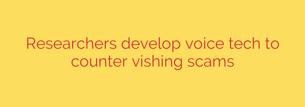 Researchers develop voice tech to counter vishing scams