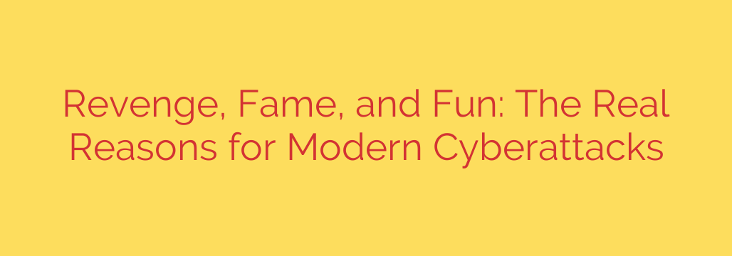 Revenge, Fame, and Fun: The Real Reasons for Modern Cyberattacks