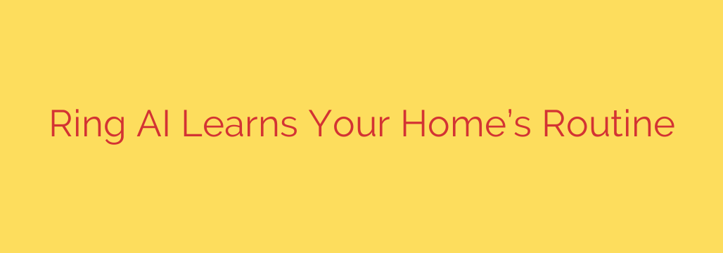 Ring AI Learns Your Home’s Routine