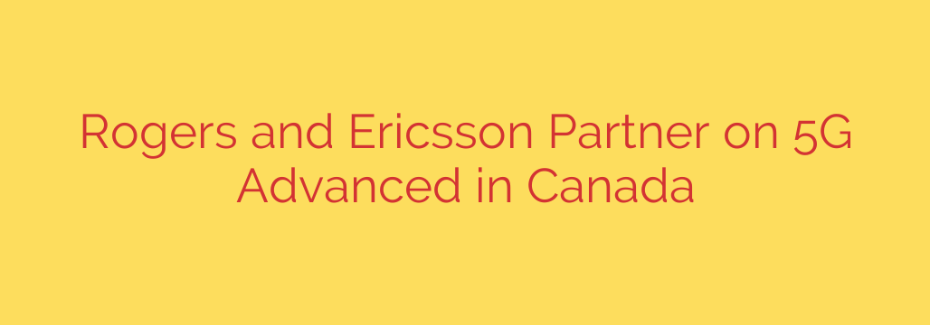 Rogers and Ericsson Partner on 5G Advanced in Canada