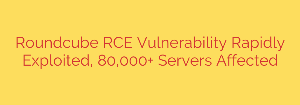 Roundcube RCE Vulnerability Rapidly Exploited, 80,000+ Servers Affected