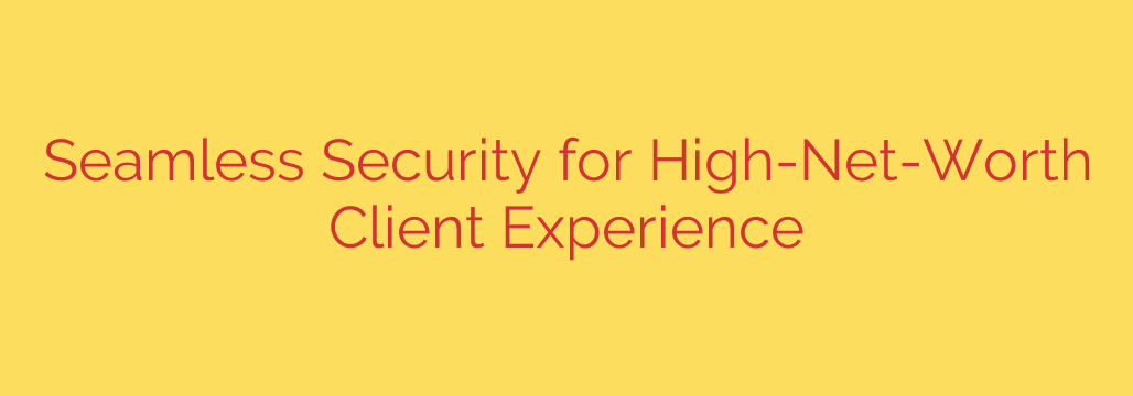 Seamless Security for High-Net-Worth Client Experience