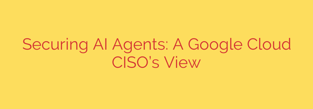 Securing AI Agents: A Google Cloud CISO’s View