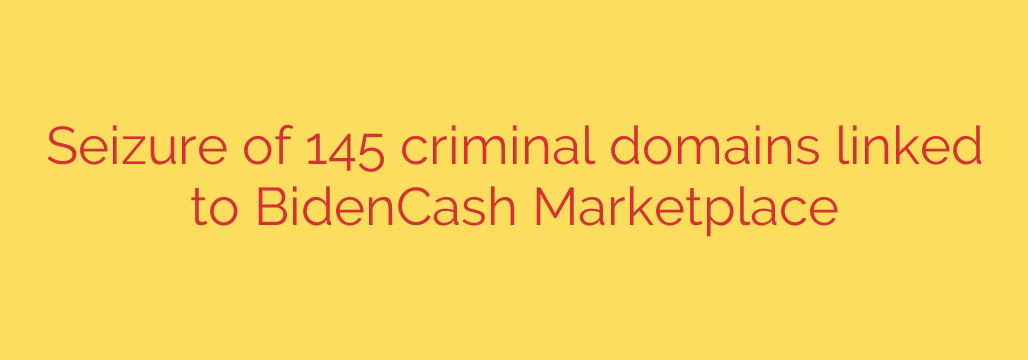 Seizure of 145 criminal domains linked to BidenCash Marketplace