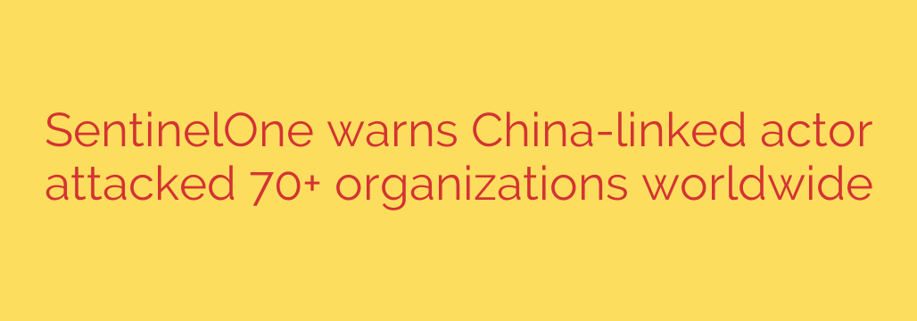 SentinelOne warns China-linked actor attacked 70+ organizations worldwide