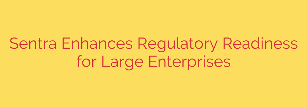 Sentra Enhances Regulatory Readiness for Large Enterprises
