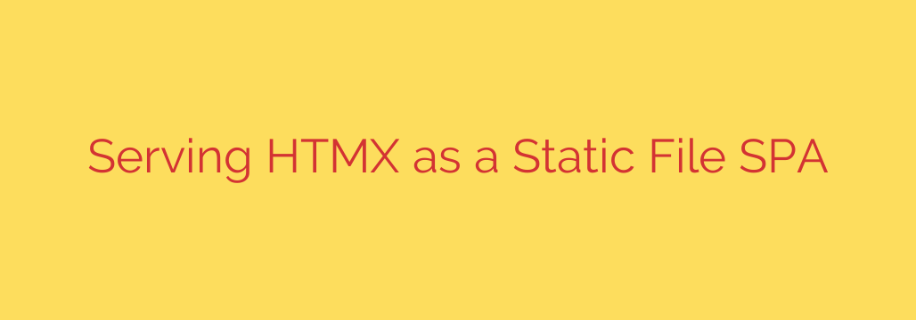 Serving HTMX as a Static File SPA