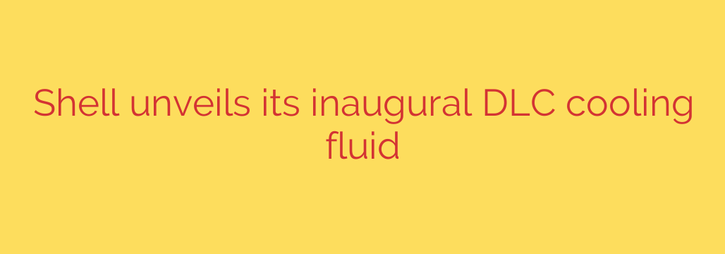 Shell unveils its inaugural DLC cooling fluid