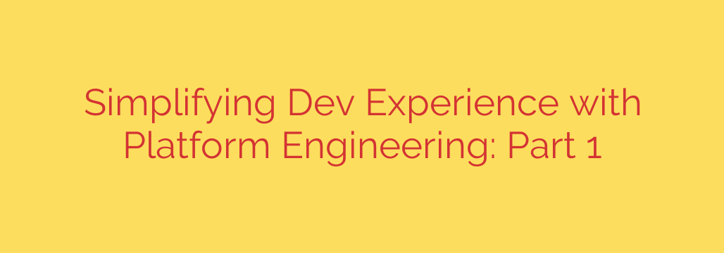Simplifying Dev Experience with Platform Engineering: Part 1
