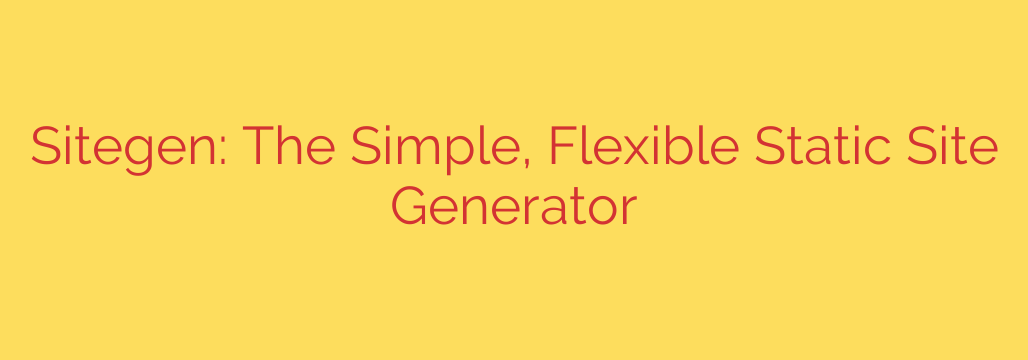 Sitegen: The Simple, Flexible Static Site Generator