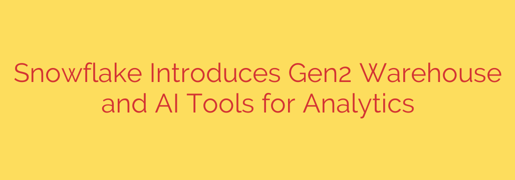 Snowflake Introduces Gen2 Warehouse and AI Tools for Analytics