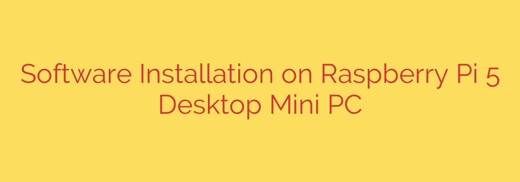 Software Installation on Raspberry Pi 5 Desktop Mini PC