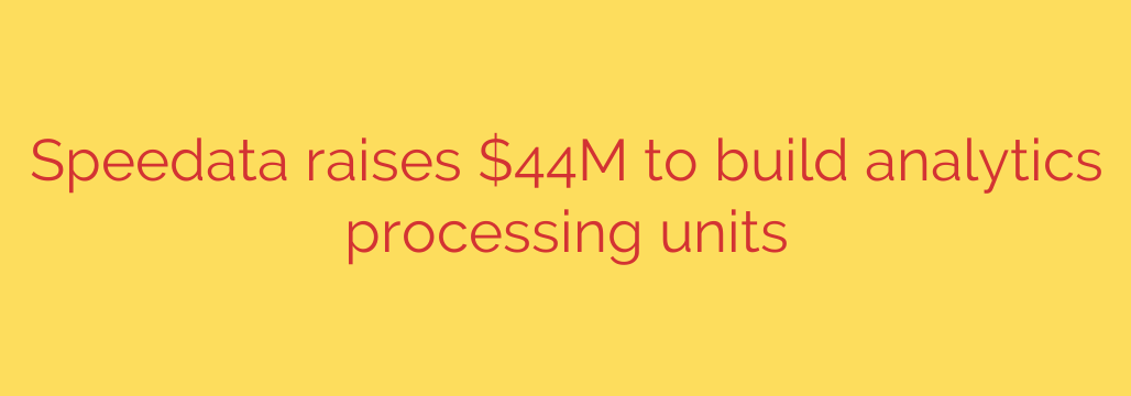 Speedata raises $44M to build analytics processing units
