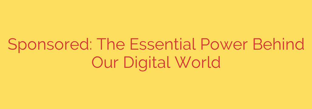 Sponsored: The Essential Power Behind Our Digital World