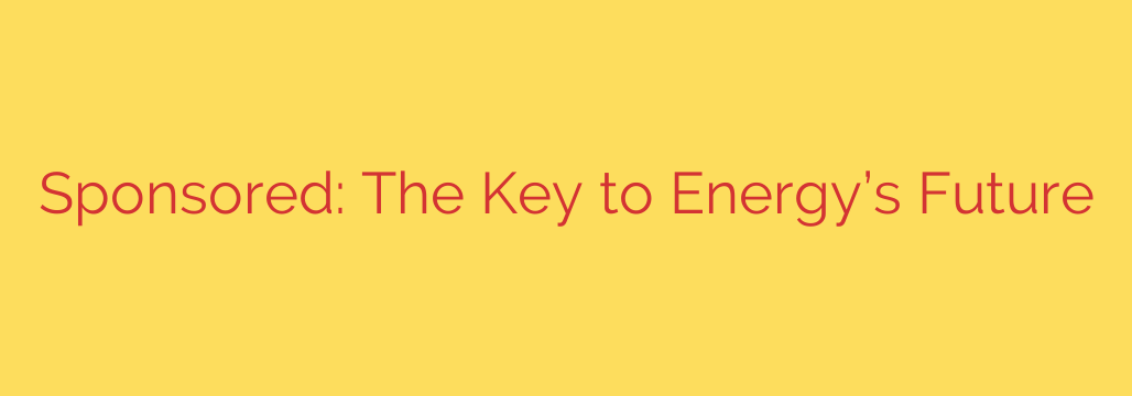 Sponsored: The Key to Energy’s Future
