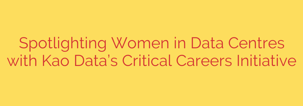 Spotlighting Women in Data Centres with Kao Data’s Critical Careers Initiative