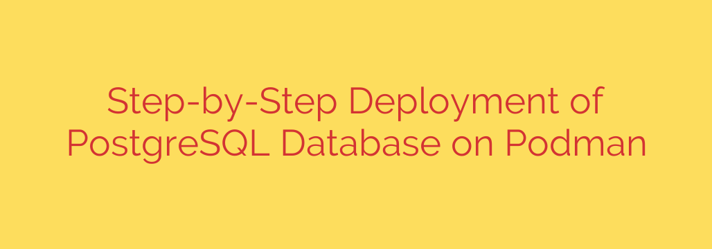 Step-by-Step Deployment of PostgreSQL Database on Podman