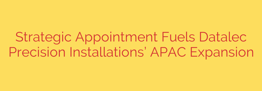Strategic Appointment Fuels Datalec Precision Installations’ APAC Expansion