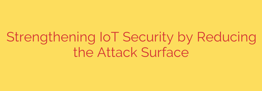 Strengthening IoT Security by Reducing the Attack Surface