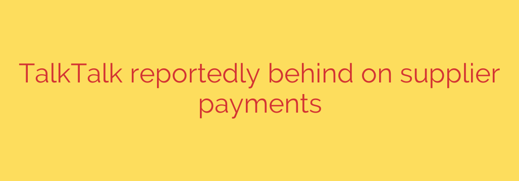 TalkTalk reportedly behind on supplier payments