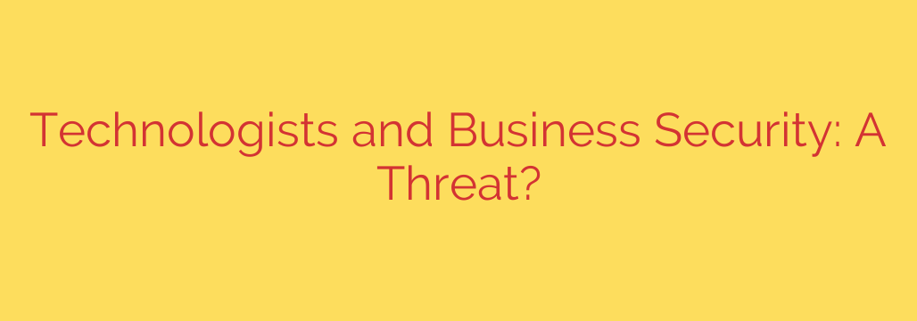 Technologists and Business Security: A Threat?