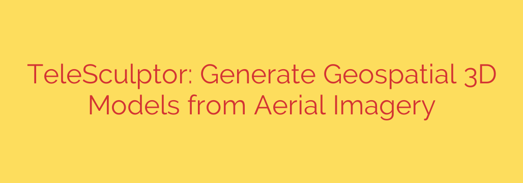 TeleSculptor: Generate Geospatial 3D Models from Aerial Imagery