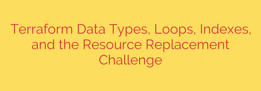 Terraform Data Types, Loops, Indexes, and the Resource Replacement Challenge