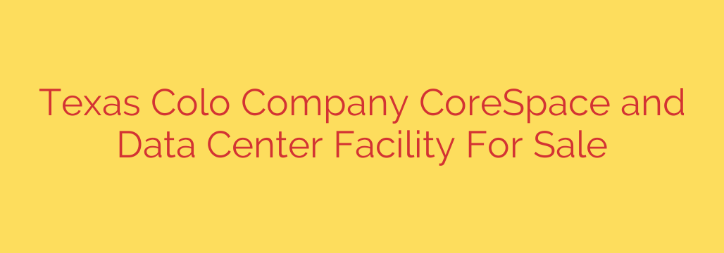Texas Colo Company CoreSpace and Data Center Facility For Sale