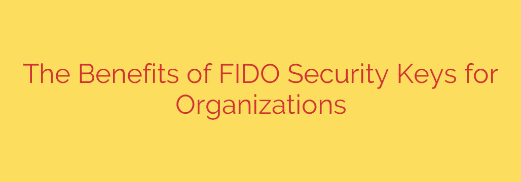 The Benefits of FIDO Security Keys for Organizations