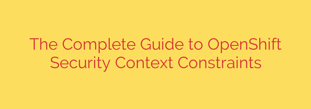 The Complete Guide to OpenShift Security Context Constraints