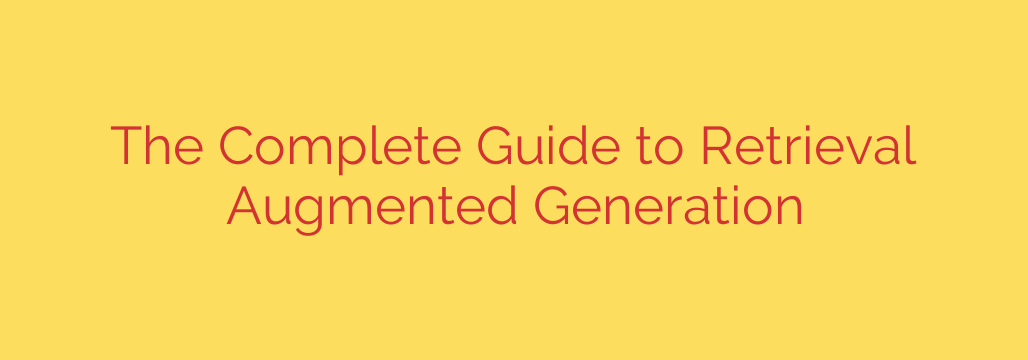 The Complete Guide to Retrieval Augmented Generation