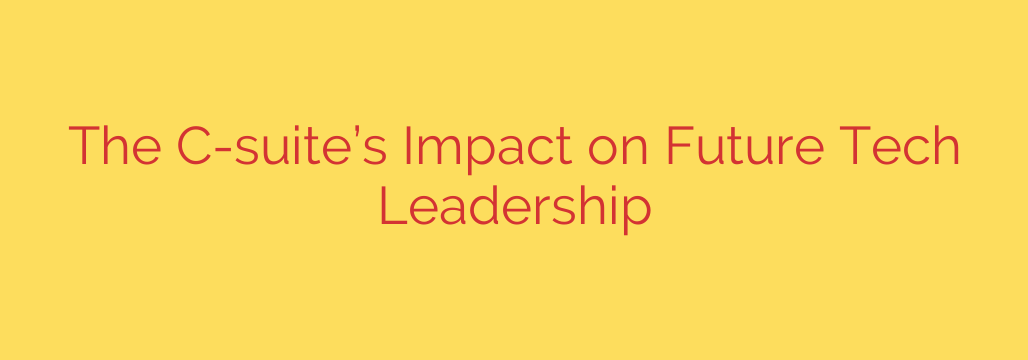 The C-suite’s Impact on Future Tech Leadership