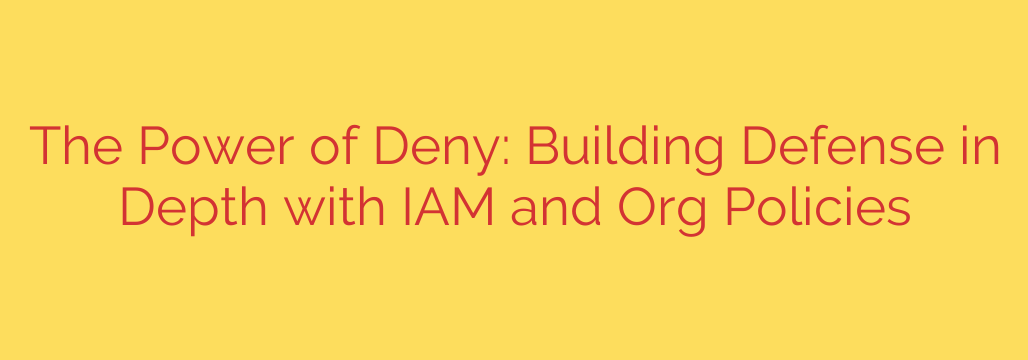 The Power of Deny: Building Defense in Depth with IAM and Org Policies