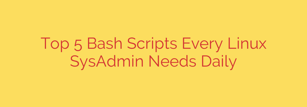 Top 5 Bash Scripts Every Linux SysAdmin Needs Daily