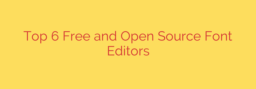 Top 6 Free and Open Source Font Editors