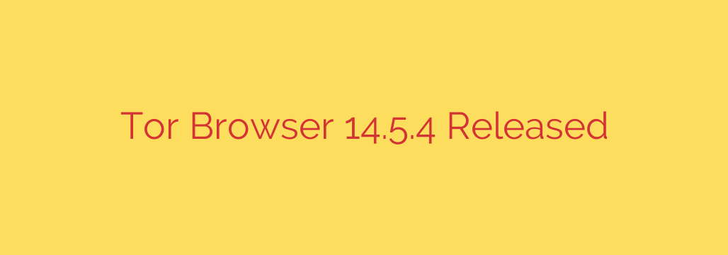 Tor Browser 14.5.4 Released