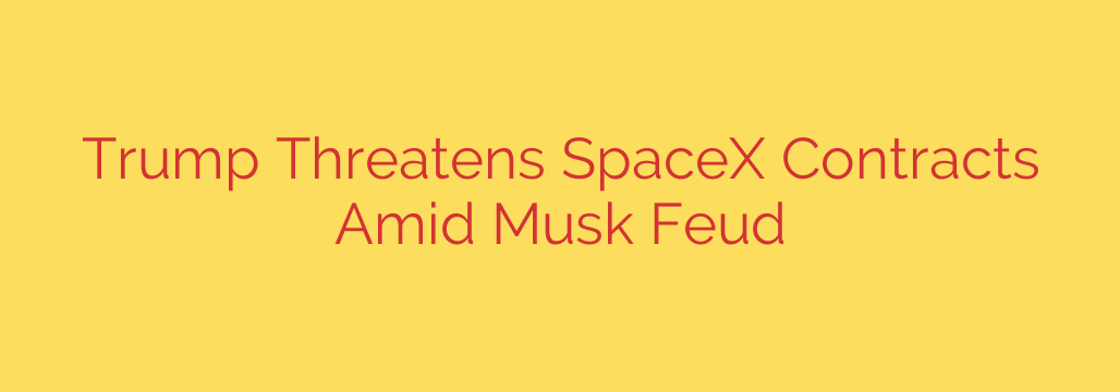Trump Threatens SpaceX Contracts Amid Musk Feud