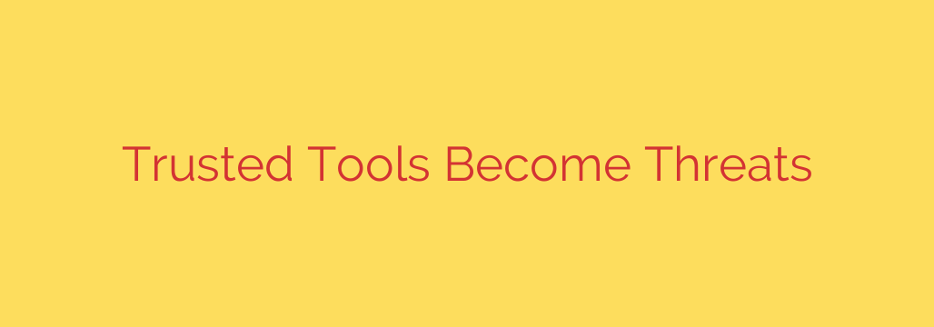 Trusted Tools Become Threats