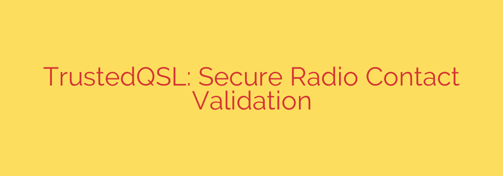 TrustedQSL: Secure Radio Contact Validation